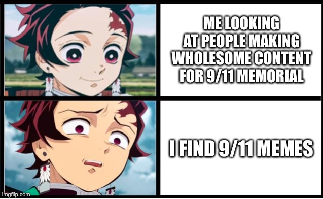 Seriously stop making these | ME LOOKING AT PEOPLE MAKING WHOLESOME CONTENT FOR 9/11 MEMORIAL; I FIND 9/11 MEMES | image tagged in tanjiro approval,9/11,wholesome | made w/ Imgflip meme maker