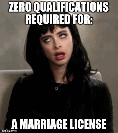 Kristen Ritter eye roll | ZERO QUALIFICATIONS REQUIRED FOR:; A MARRIAGE LICENSE | image tagged in kristen ritter eye roll | made w/ Imgflip meme maker
