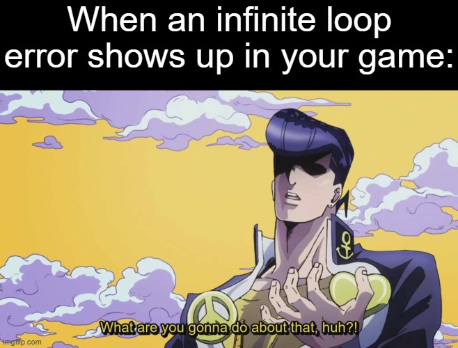 Dang infinite loop errors | When an infinite loop error shows up in your game: | image tagged in jojo's bizarre adventure josuke what are you gonna do,jojo,jojo's bizarre adventure,jojo meme,making games,gaming | made w/ Imgflip meme maker