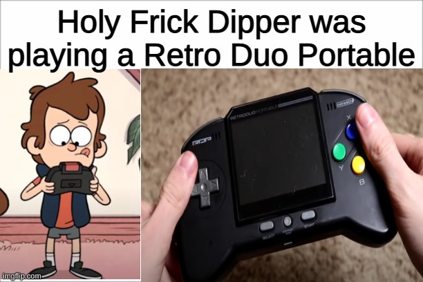 Retro Duo Portible |  Holy Frick Dipper was playing a Retro Duo Portable | image tagged in gravity falls,scott the woz,gaming | made w/ Imgflip meme maker