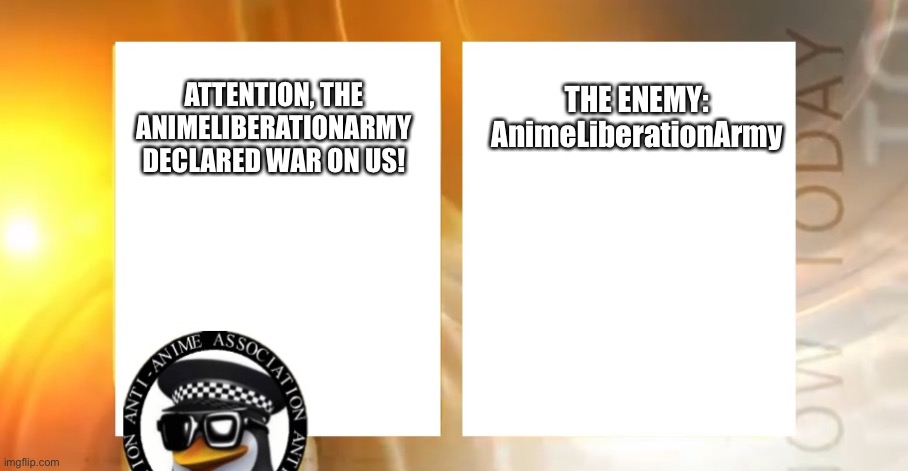 Anti-Anime News | THE ENEMY:
AnimeLiberationArmy; ATTENTION, THE ANIMELIBERATIONARMY DECLARED WAR ON US! | image tagged in anti-anime news | made w/ Imgflip meme maker