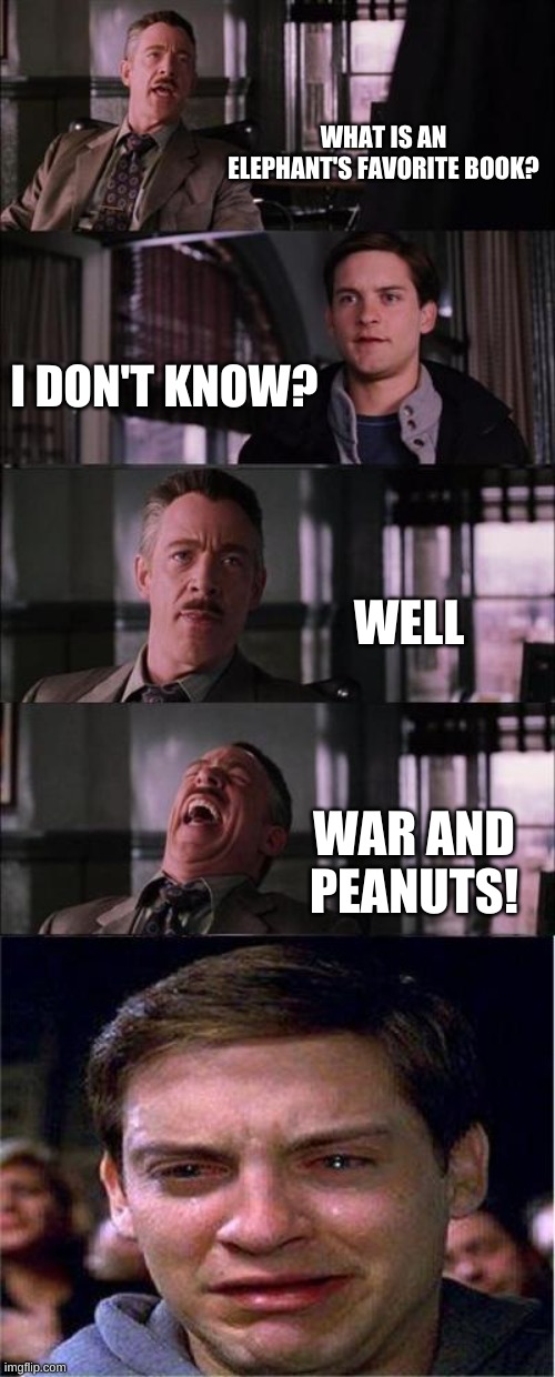 Peter Parker Cry | WHAT IS AN ELEPHANT'S FAVORITE BOOK? I DON'T KNOW? WELL; WAR AND PEANUTS! | image tagged in memes,peter parker cry | made w/ Imgflip meme maker