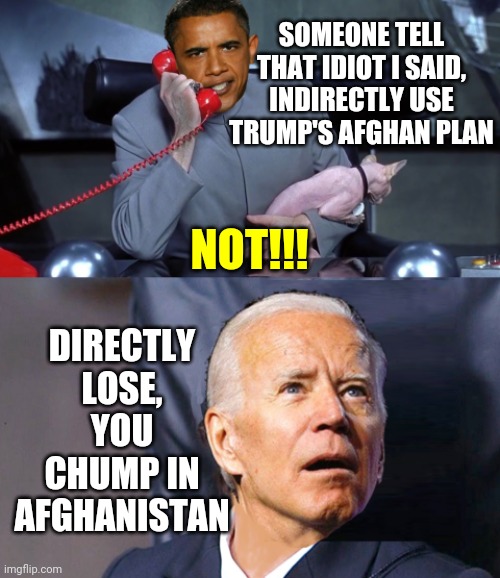 Obama biden | SOMEONE TELL THAT IDIOT I SAID, INDIRECTLY USE TRUMP'S AFGHAN PLAN; NOT!!! DIRECTLY LOSE, YOU CHUMP IN AFGHANISTAN | image tagged in obama biden | made w/ Imgflip meme maker