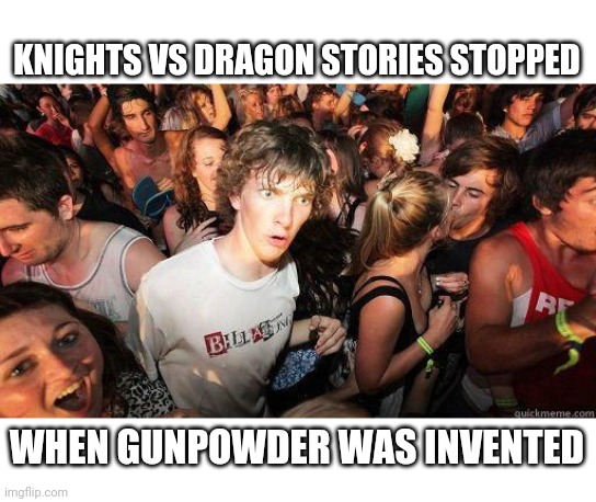 Sudden Realization | KNIGHTS VS DRAGON STORIES STOPPED; WHEN GUNPOWDER WAS INVENTED | image tagged in sudden realization | made w/ Imgflip meme maker