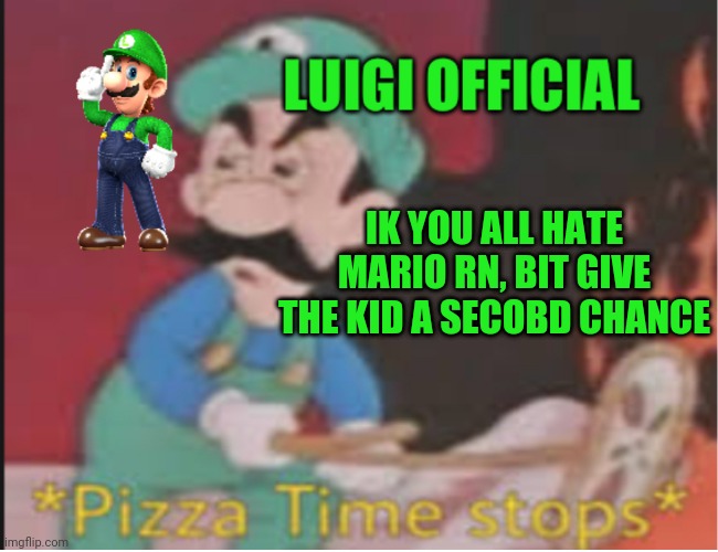 He made a mistake:everuone does | IK YOU ALL HATE MARIO RN, BIT GIVE THE KID A SECOBD CHANCE | image tagged in luigi announcement temp v2 | made w/ Imgflip meme maker