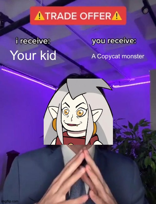 Trade Offer | Your kid; A Copycat monster | image tagged in trade offer | made w/ Imgflip meme maker