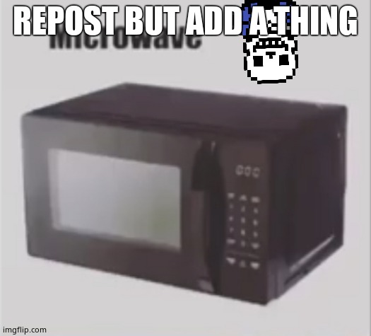 Microwave | REPOST BUT ADD A THING | image tagged in microwave | made w/ Imgflip meme maker