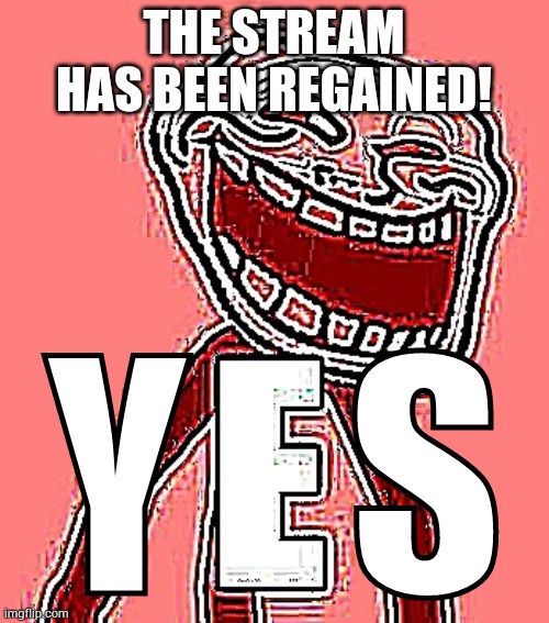 FINALLY! | THE STREAM HAS BEEN REGAINED! Y   S | image tagged in trollface e | made w/ Imgflip meme maker