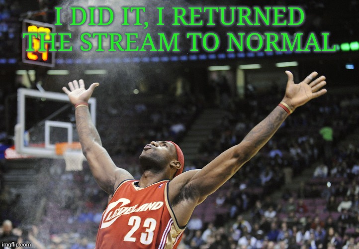 i did it! | I DID IT, I RETURNED THE STREAM TO NORMAL | image tagged in i did it | made w/ Imgflip meme maker