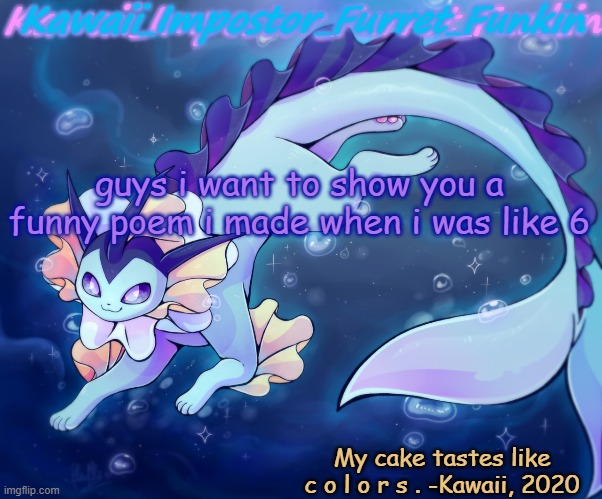 dont question it, i was exposed to the internet when i was THREE | guys i want to show you a funny poem i made when i was like 6 | image tagged in kawaii's vaporeon announcement | made w/ Imgflip meme maker