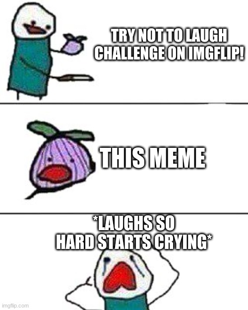 TRY NOT TO LAUGH CHALLENGE ON IMGFLIP! THIS MEME *LAUGHS SO HARD STARTS CRYING* | image tagged in this onion won't make me cry | made w/ Imgflip meme maker