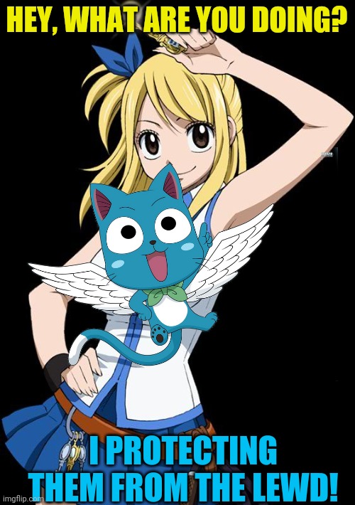 Happy does his best! | HEY, WHAT ARE YOU DOING? I PROTECTING THEM FROM THE LEWD! | image tagged in lucy fairy tail,happy,cat,anime girl,fairy tail | made w/ Imgflip meme maker
