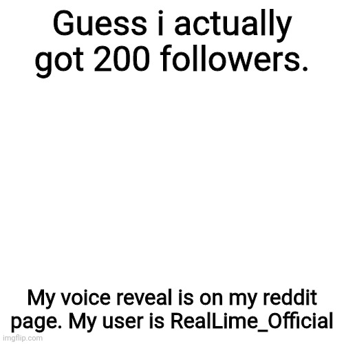 Blank Transparent Square | Guess i actually got 200 followers. My voice reveal is on my reddit page. My user is RealLime_Official | image tagged in memes,blank transparent square | made w/ Imgflip meme maker