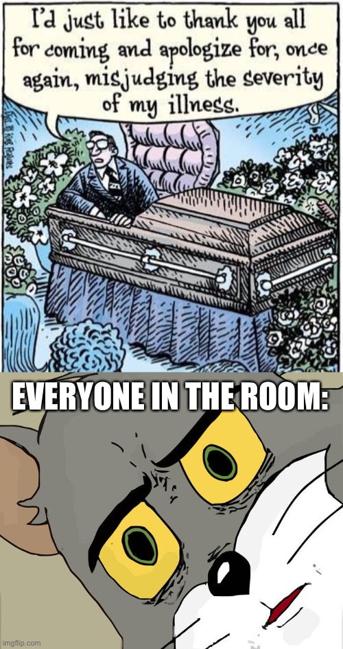 prank lol | EVERYONE IN THE ROOM: | image tagged in memes,unsettled tom,prank,funeral,death,funny | made w/ Imgflip meme maker