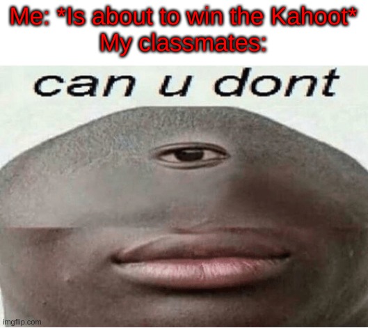 I love Kahoot | Me: *Is about to win the Kahoot*
My classmates: | image tagged in can u dont,kahoot,memes | made w/ Imgflip meme maker