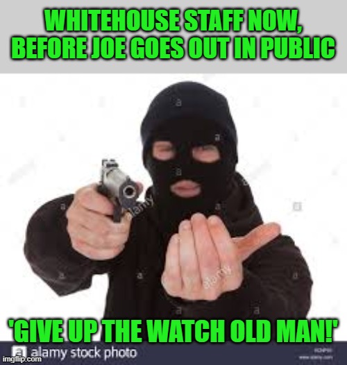 Hand it over | WHITEHOUSE STAFF NOW, BEFORE JOE GOES OUT IN PUBLIC 'GIVE UP THE WATCH OLD MAN!' | image tagged in hand it over | made w/ Imgflip meme maker