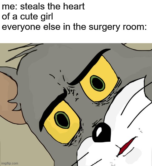yo, were you signed up to do this | me: steals the heart of a cute girl
everyone else in the surgery room: | image tagged in memes,unsettled tom | made w/ Imgflip meme maker