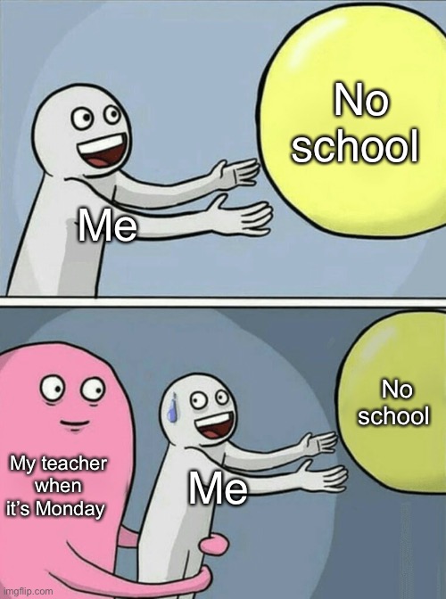 School be like | No school; Me; No school; My teacher when it’s Monday; Me | image tagged in memes,running away balloon | made w/ Imgflip meme maker