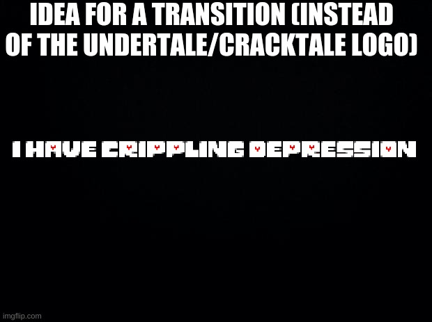 (note: HOW DID YOU APPROVE IT BEFORE I COULD MYSELF XD) |  IDEA FOR A TRANSITION (INSTEAD OF THE UNDERTALE/CRACKTALE LOGO) | image tagged in black background | made w/ Imgflip meme maker