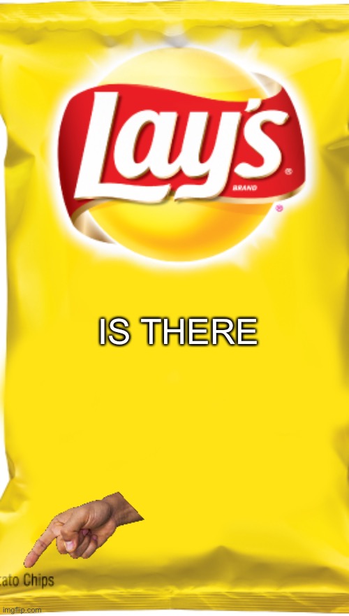 chips | IS THERE | image tagged in chips | made w/ Imgflip meme maker