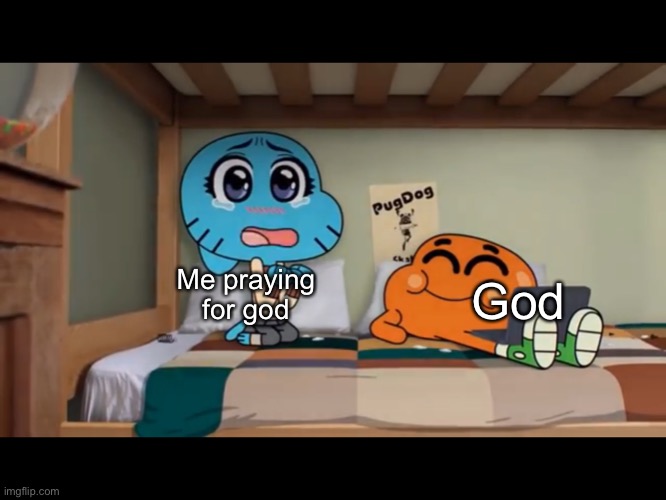 .. | God; Me praying for god | image tagged in gumball | made w/ Imgflip meme maker