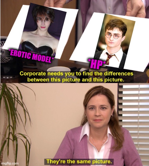 -Gender equally. | *EROTIC MODEL*; *HP* | image tagged in memes,they're the same picture,gender identity,harry potter meme,copy,adult humor | made w/ Imgflip meme maker