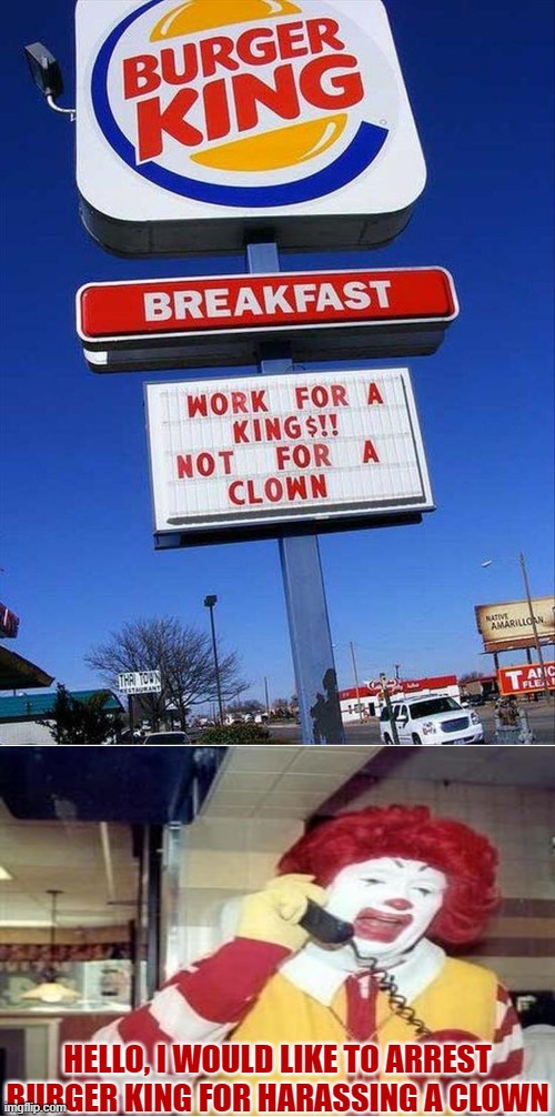 burger king has the best signs | HELLO, I WOULD LIKE TO ARREST BURGER KING FOR HARASSING A CLOWN | image tagged in ronald mcdonald,funny signs | made w/ Imgflip meme maker