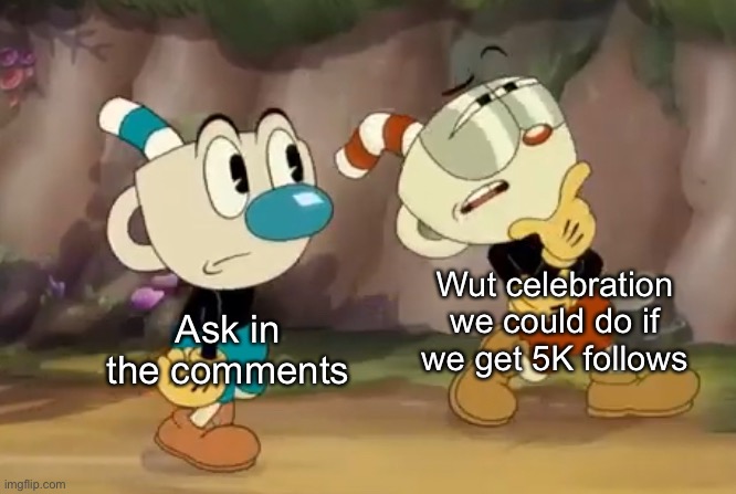 Cuphead thinks | Wut celebration we could do if we get 5K follows; Ask in the comments | image tagged in cuphead thinks | made w/ Imgflip meme maker