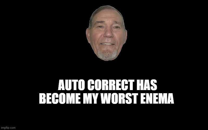 auto correct | AUTO CORRECT HAS BECOME MY WORST ENEMA | image tagged in enemy,enema | made w/ Imgflip meme maker