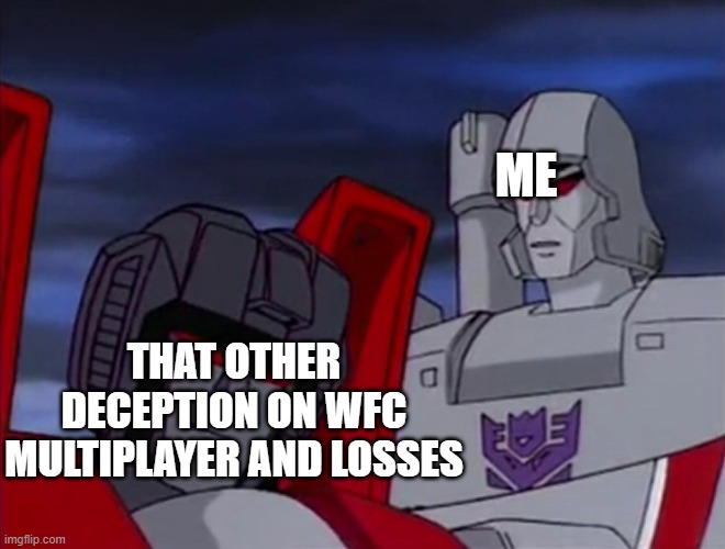 starscream is annoyed | ME; THAT OTHER DECEPTION ON WFC MULTIPLAYER AND LOSSES | image tagged in transformers starscream megatron | made w/ Imgflip meme maker