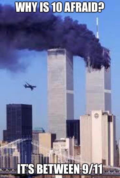 oop | WHY IS 10 AFRAID? IT’S BETWEEN 9/11 | image tagged in 911,funny,dark humor,so true memes,jokes | made w/ Imgflip meme maker