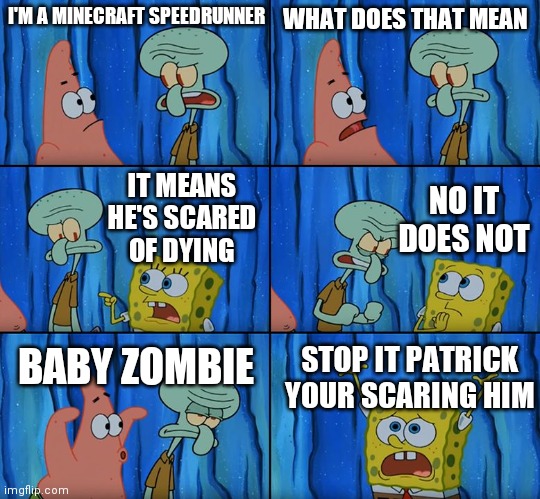 baby zombie. ooooooooohhh | I'M A MINECRAFT SPEEDRUNNER; WHAT DOES THAT MEAN; NO IT DOES NOT; IT MEANS HE'S SCARED OF DYING; BABY ZOMBIE; STOP IT PATRICK YOUR SCARING HIM | image tagged in stop it patrick you're scaring him | made w/ Imgflip meme maker
