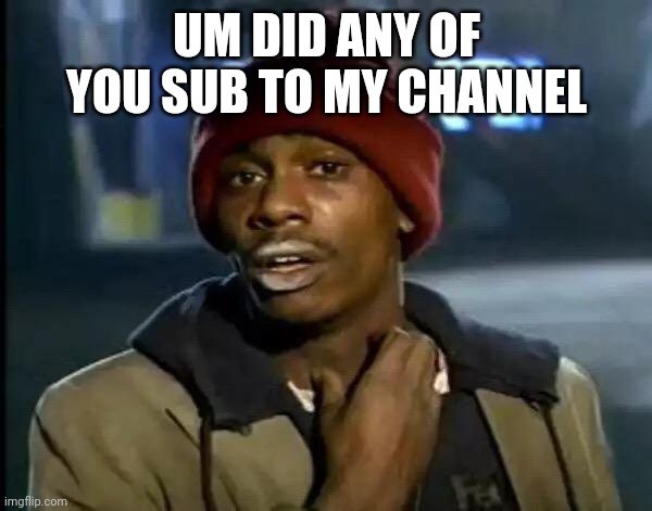 I got notifoed that kirbys gaming world subbed to me, is dat any of u | UM DID ANY OF YOU SUB TO MY CHANNEL | image tagged in memes,y'all got any more of that | made w/ Imgflip meme maker