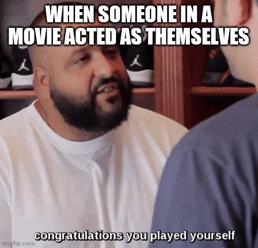 I'm bored | WHEN SOMEONE IN A MOVIE ACTED AS THEMSELVES | image tagged in congratulations you played yourself | made w/ Imgflip meme maker