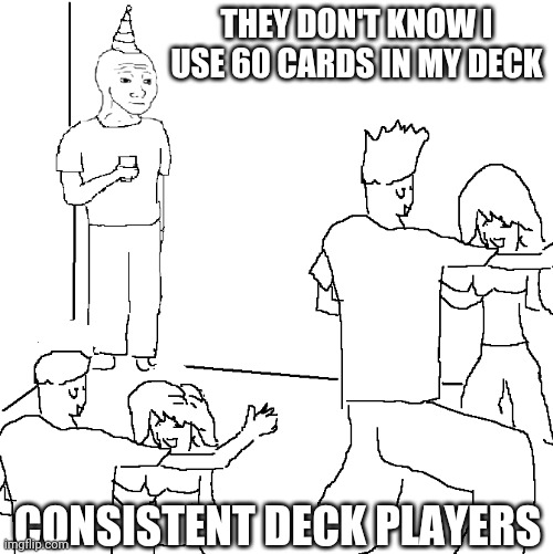 They don't know | THEY DON'T KNOW I USE 60 CARDS IN MY DECK; CONSISTENT DECK PLAYERS | image tagged in they don't know,yugioh,card games | made w/ Imgflip meme maker