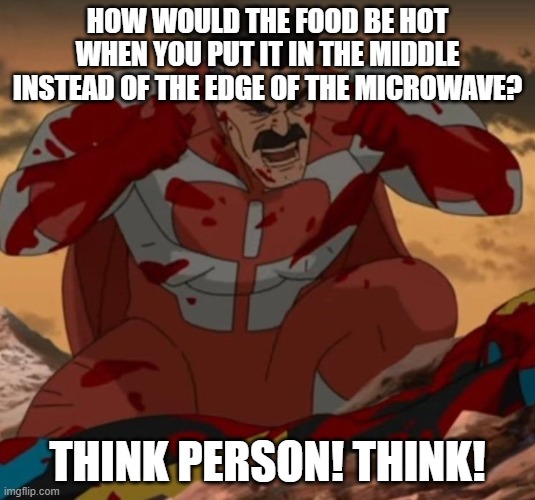 If you put it on the middle only the plate will be hot | HOW WOULD THE FOOD BE HOT WHEN YOU PUT IT IN THE MIDDLE INSTEAD OF THE EDGE OF THE MICROWAVE? THINK PERSON! THINK! | image tagged in think mark think | made w/ Imgflip meme maker
