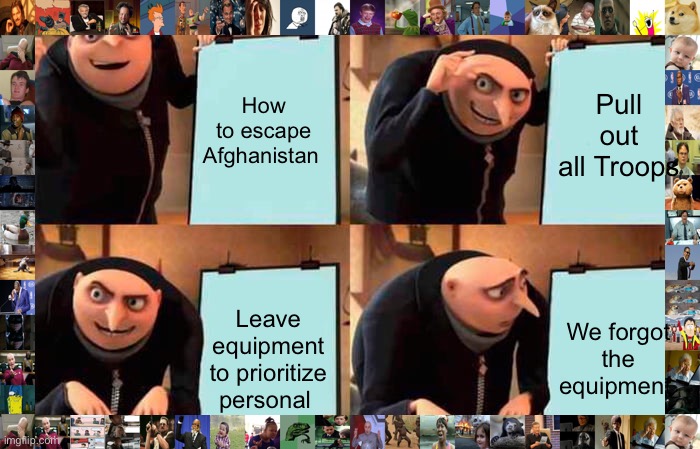 We goofed up | How to escape Afghanistan; Pull out all Troops; Leave equipment to prioritize personal; We forgot the equipment | image tagged in memes,gru's plan,afghanistan,joe biden,911 | made w/ Imgflip meme maker