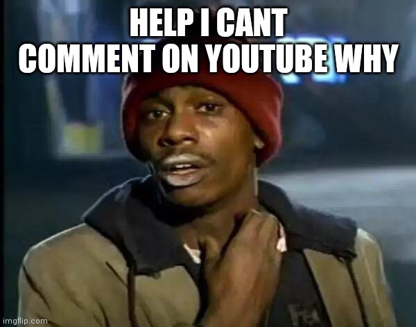 Help | HELP I CANT COMMENT ON YOUTUBE WHY | image tagged in memes,y'all got any more of that | made w/ Imgflip meme maker