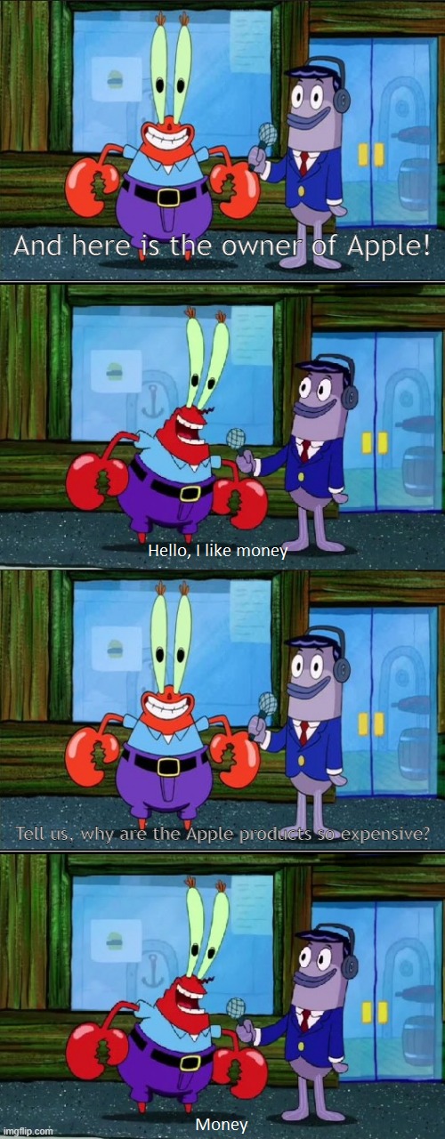Mr. Krabs Money (Extended) | And here is the owner of Apple! Tell us, why are the Apple products so expensive? | image tagged in mr krabs money extended | made w/ Imgflip meme maker