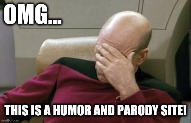 Captain Picard Facepalm Meme | OMG... THIS IS A HUMOR AND PARODY SITE! | image tagged in memes,captain picard facepalm | made w/ Imgflip meme maker