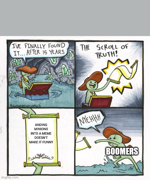 100% Accurate | ANDING MINIONS INTO A MEME DOESN'T MAKE IT FUNNY; BOOMERS | image tagged in memes,the scroll of truth | made w/ Imgflip meme maker