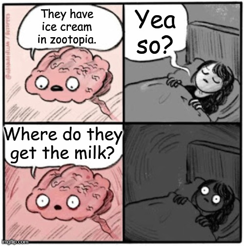 think about it | Yea so? They have ice cream in zootopia. Where do they get the milk? | image tagged in brain before sleep | made w/ Imgflip meme maker