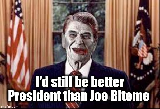 Zombie Reagan | I'd still be better President than Joe Biteme | image tagged in zombie reagan | made w/ Imgflip meme maker