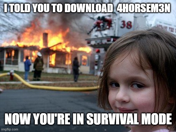 #4HORSEM3N | I TOLD YOU TO DOWNLOAD  4HORSEM3N; NOW YOU'RE IN SURVIVAL MODE | image tagged in memes,disaster girl,4horsem3n,survival,survival mode,funny | made w/ Imgflip meme maker