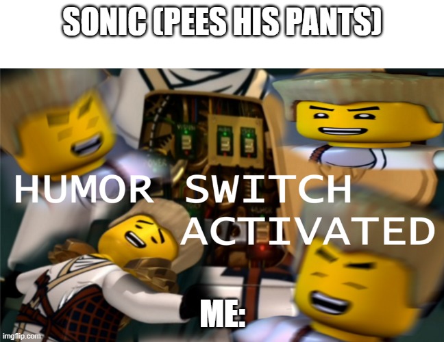 Humor Switch Activated | SONIC (PEES HIS PANTS); ME: | image tagged in humor switch activated | made w/ Imgflip meme maker