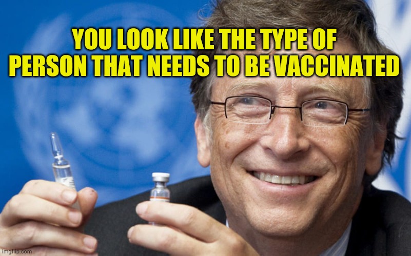 My Body | YOU LOOK LIKE THE TYPE OF PERSON THAT NEEDS TO BE VACCINATED | image tagged in vaccines,hoax,scammers,brainwashed,covidiots,stupid liberals | made w/ Imgflip meme maker