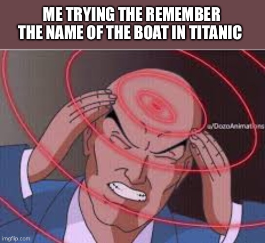 A | ME TRYING THE REMEMBER THE NAME OF THE BOAT IN TITANIC | image tagged in me trying to remember | made w/ Imgflip meme maker