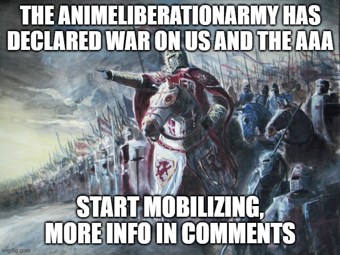 Crusader | THE ANIMELIBERATIONARMY HAS DECLARED WAR ON US AND THE AAA; START MOBILIZING, MORE INFO IN COMMENTS | image tagged in crusader | made w/ Imgflip meme maker