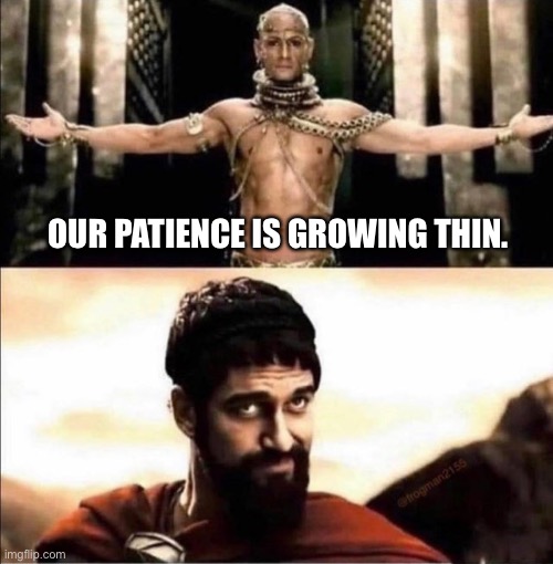 Xerxes Leonidas 300 Kneel | OUR PATIENCE IS GROWING THIN. | image tagged in xerxes leonidas 300 kneel,joe biden | made w/ Imgflip meme maker