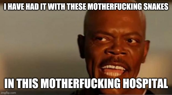 Snakes on the Plane Samuel L Jackson | I HAVE HAD IT WITH THESE MOTHERFUCKING SNAKES IN THIS MOTHERFUCKING HOSPITAL | image tagged in snakes on the plane samuel l jackson | made w/ Imgflip meme maker
